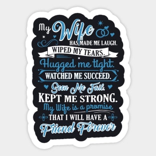 My Wife Has Made Me Laugh Wiped My Tears Hugged Me Tight Watched Me Succeed Seen Me Fail Kept Me Strong My Wife Is A Promise That I Will Have A Friend Forever Wife Sticker